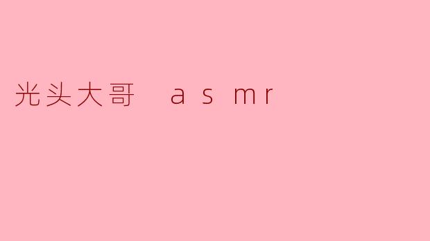 光头大哥 ASMR:轻声细语中的宁静与放松